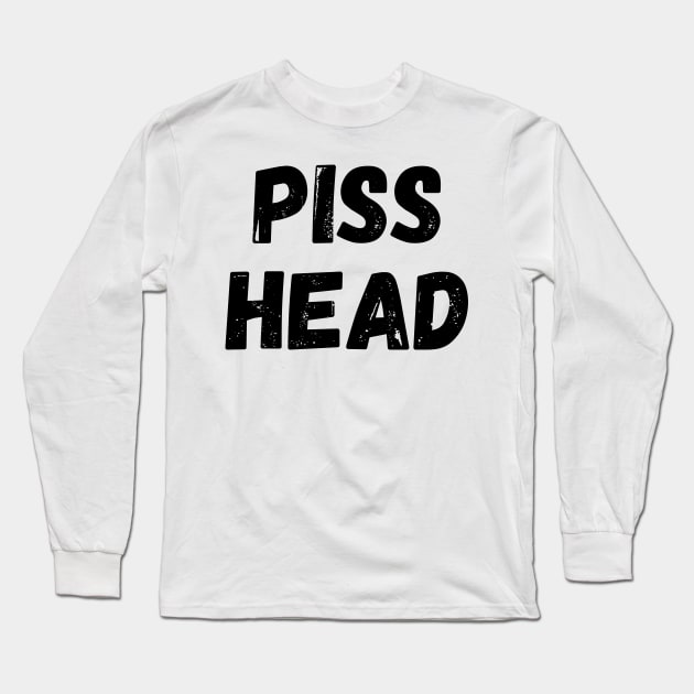 Piss Head. Funny NSFW Alcohol Drinking Quote Long Sleeve T-Shirt by That Cheeky Tee